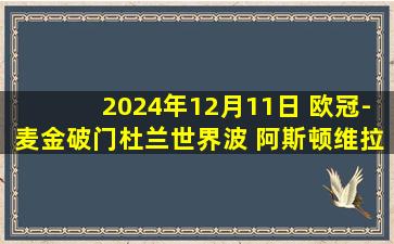 2024年12月11日 欧冠-麦金破门杜兰世界波 阿斯顿维拉客场3-2RB莱比锡